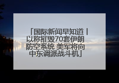 国际新闻早知道丨以称摧毁70套伊朗防空系统 美军将向中东调派战斗机