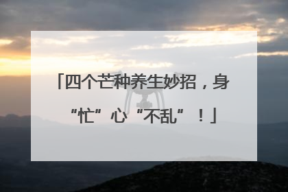 四个芒种养生妙招，身“忙”心“不乱”！