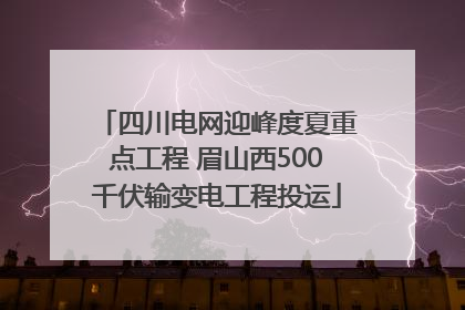 四川电网迎峰度夏重点工程 眉山西500千伏输变电工程投运