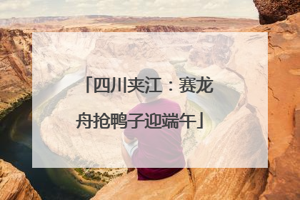 四川夹江：赛龙舟抢鸭子迎端午