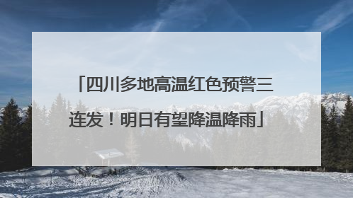 四川多地高温红色预警三连发！明日有望降温降雨