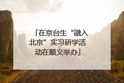 在京台生“融入北京”实习研学活动在顺义举办