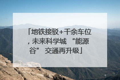 地铁接驳+千余车位，未来科学城 “能源谷” 交通再升级