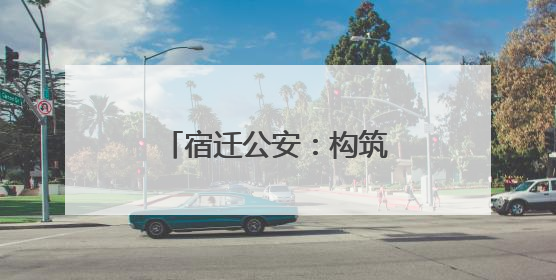 宿迁公安：构筑全民禁毒新防线