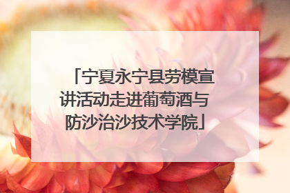 宁夏永宁县劳模宣讲活动走进葡萄酒与防沙治沙技术学院