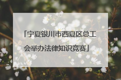 宁夏银川市西夏区总工会举办法律知识竞赛
