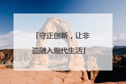 守正创新，让非遗融入现代生活