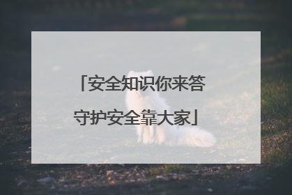 安全知识你来答 守护安全靠大家