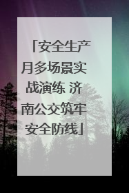 安全生产月多场景实战演练 济南公交筑牢安全防线