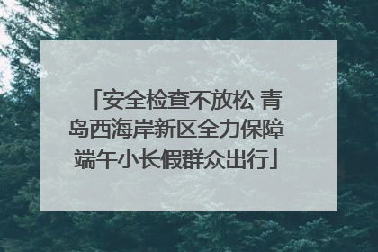 安全检查不放松 青岛西海岸新区全力保障端午小长假群众出行