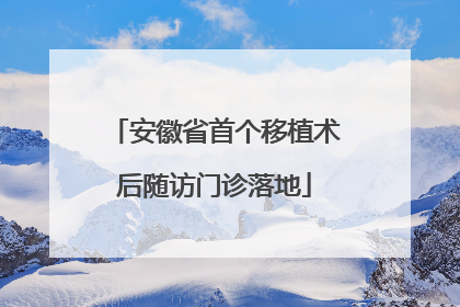 安徽省首个移植术后随访门诊落地