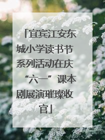 宜宾江安东城小学读书节系列活动在庆“六一”课本剧展演璀璨收官