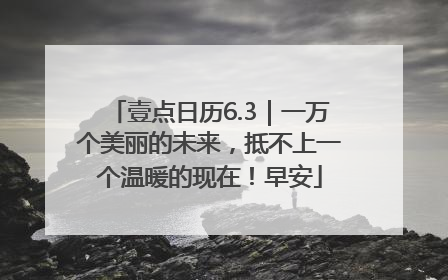 壹点日历6.3｜一万个美丽的未来，抵不上一个温暖的现在！早安