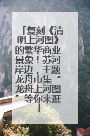 复刻《清明上河图》的繁华商业景象！苏河岸边，主题龙舟市集“龙舟上河图”等你来逛