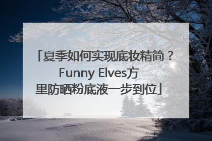 夏季如何实现底妆精简？Funny Elves方里防晒粉底液一步到位
