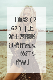 夏影（262）｜上游主题摄影征稿作品展——黄红专作品