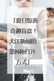 夏日惊喜奇趣盲盒！大江新闻的第N种打开方式