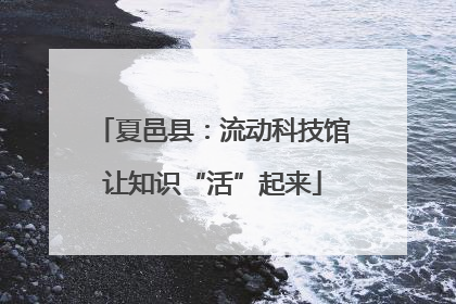 夏邑县：流动科技馆让知识“活”起来