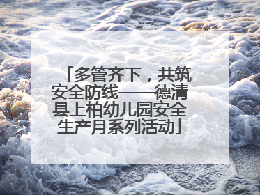 多管齐下，共筑安全防线——德清县上柏幼儿园安全生产月系列活动