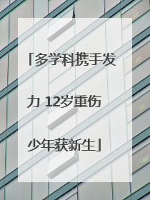 多学科携手发力 12岁重伤少年获新生
