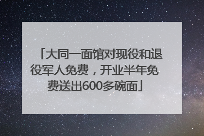 大同一面馆对现役和退役军人免费，开业半年免费送出600多碗面