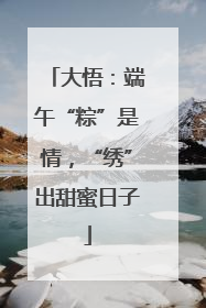 大悟：端午“粽”是情，“绣”出甜蜜日子