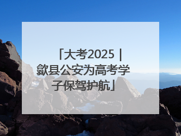 大考2025｜歙县公安为高考学子保驾护航