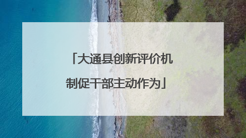 大通县创新评价机制促干部主动作为