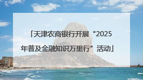 天津农商银行开展“2025年普及金融知识万里行”活动