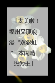 太美啦！福州又现浪漫“双彩虹” 本周晴热为主