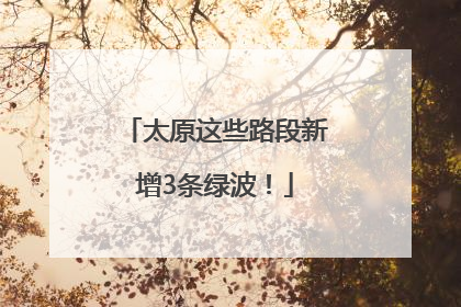 太原这些路段新增3条绿波！