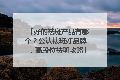 好的祛斑产品有哪个？公认祛斑好品牌，高段位祛斑攻略