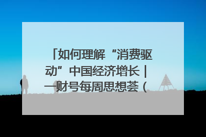 如何理解“消费驱动”中国经济增长｜一财号每周思想荟（第22期）