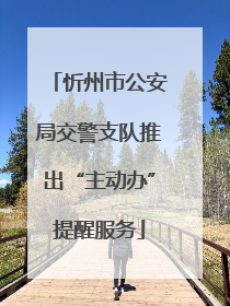 忻州市公安局交警支队推出“主动办”提醒服务