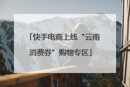 快手电商上线“云南消费券”购物专区
