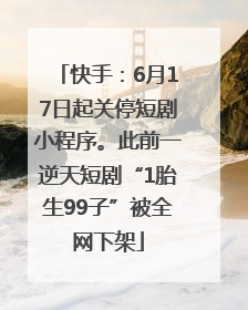 快手：6月17日起关停短剧小程序。此前一逆天短剧“1胎生99子”被全网下架