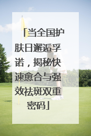 当全国护肤日邂逅孚诺，揭秘快速愈合与强效祛斑双重密码