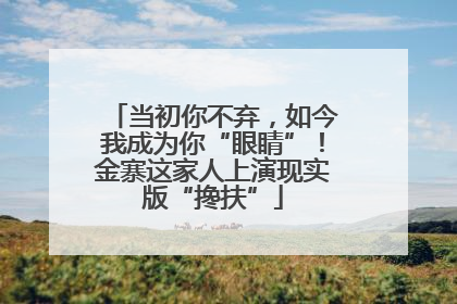 当初你不弃，如今我成为你“眼睛”！金寨这家人上演现实版“搀扶”