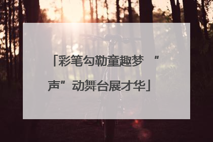 彩笔勾勒童趣梦 “声”动舞台展才华