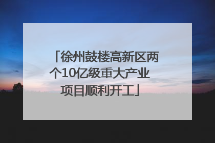 徐州鼓楼高新区两个10亿级重大产业项目顺利开工