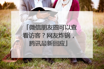 微信朋友圈可以查看访客？网友炸锅，腾讯最新回应