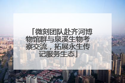 微刻团队赴齐河博物馆群与泉溪生物考察交流，拓展永生传记服务生态