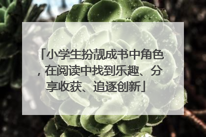 小学生扮靓成书中角色，在阅读中找到乐趣、分享收获、追逐创新