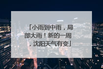 小雨到中雨，局部大雨！新的一周，沈阳天气有变