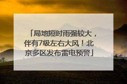 局地短时雨强较大，伴有7级左右大风！北京多区发布雷电预警