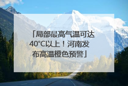 局部最高气温可达40℃以上！河南发布高温橙色预警