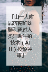山一大附属济南妇幼顺利通过人类辅助生殖技术（AIH）校验评审