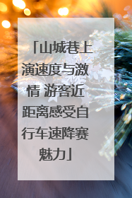 山城巷上演速度与激情 游客近距离感受自行车速降赛魅力