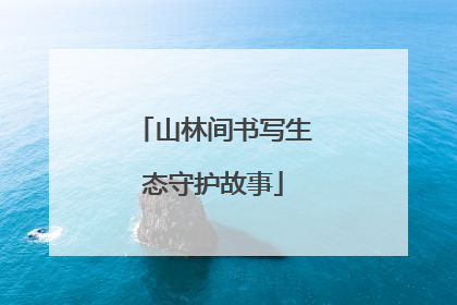 山林间书写生态守护故事
