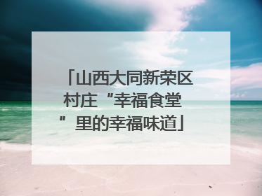 山西大同新荣区 村庄“幸福食堂”里的幸福味道